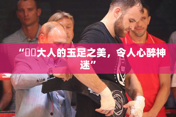 “芃芃大人的玉足之美，令人心醉神迷”