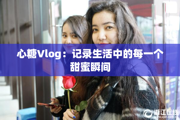 心糖Vlog：记录生活中的每一个甜蜜瞬间
