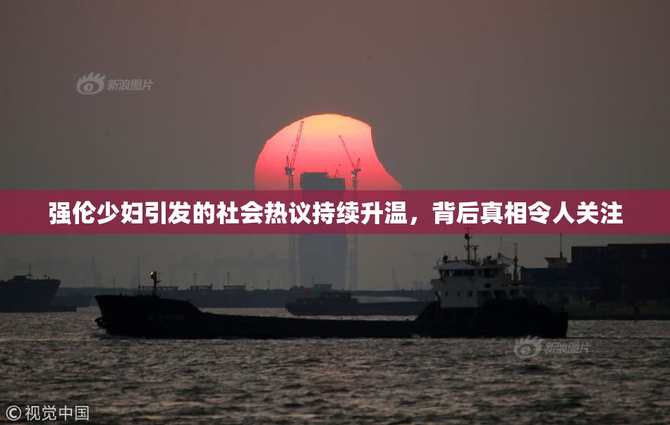 强伦少妇引发的社会热议持续升温，背后真相令人关注