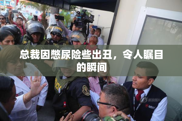 总裁因憋尿险些出丑，令人瞩目的瞬间