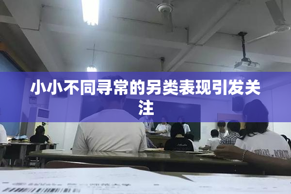 小小不同寻常的另类表现引发关注