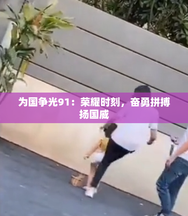 为国争光91：荣耀时刻，奋勇拼搏扬国威