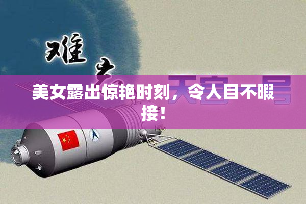 美女露出惊艳时刻，令人目不暇接！