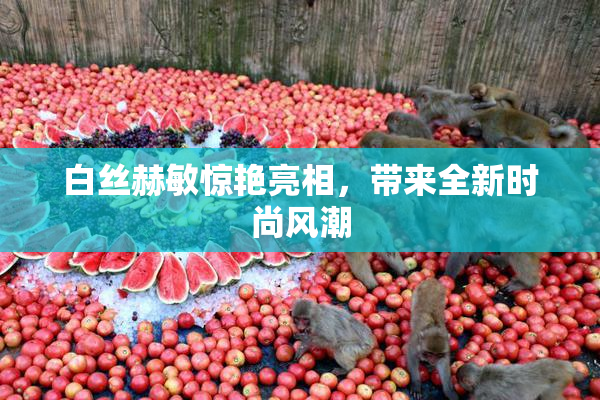 白丝赫敏惊艳亮相，带来全新时尚风潮