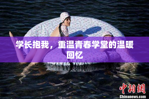 学长抱我，重温青春学堂的温暖回忆