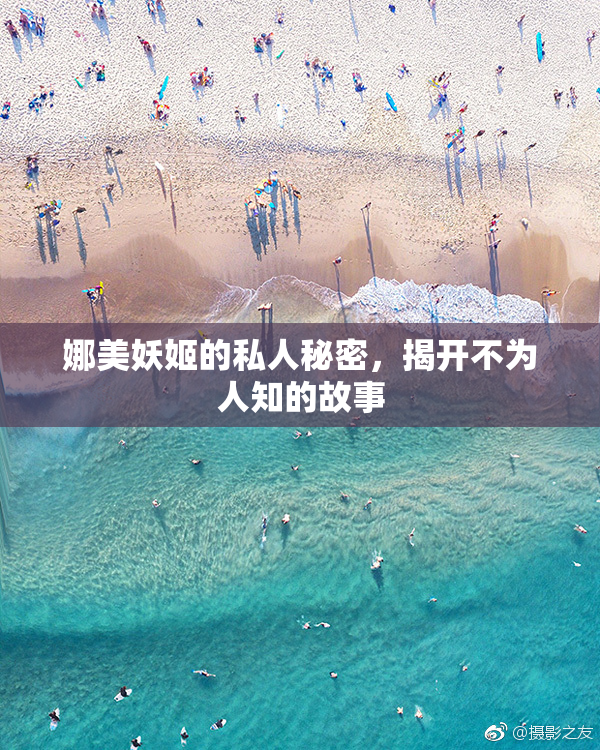 娜美妖姬的私人秘密，揭开不为人知的故事