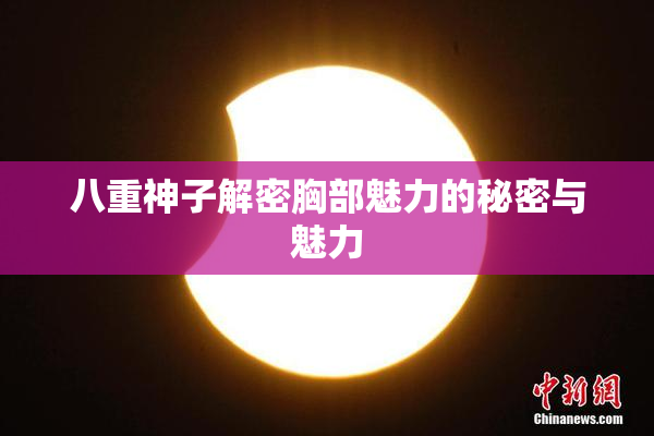 八重神子解密胸部魅力的秘密与魅力