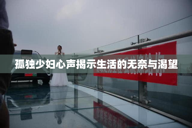 孤独少妇心声揭示生活的无奈与渴望