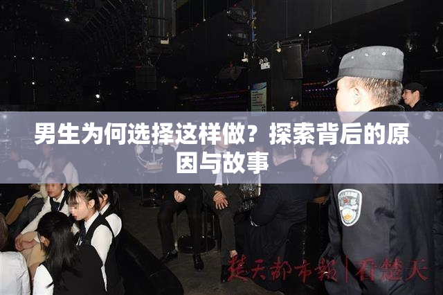 男生为何选择这样做？探索背后的原因与故事