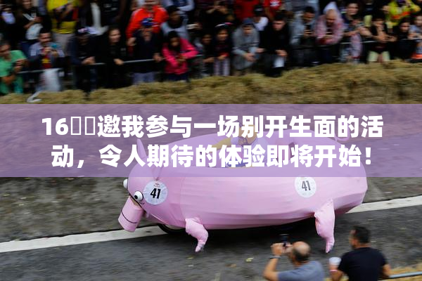 16妺妺邀我参与一场别开生面的活动，令人期待的体验即将开始！
