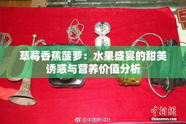 草莓香蕉菠萝：水果盛宴的甜美诱惑与营养价值分析