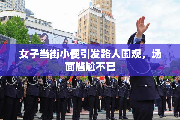 女子当街小便引发路人围观，场面尴尬不已
