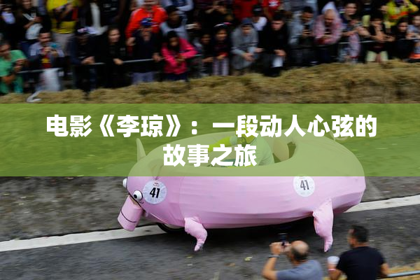 电影《李琼》：一段动人心弦的故事之旅