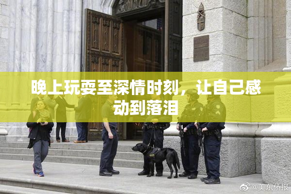晚上玩耍至深情时刻，让自己感动到落泪