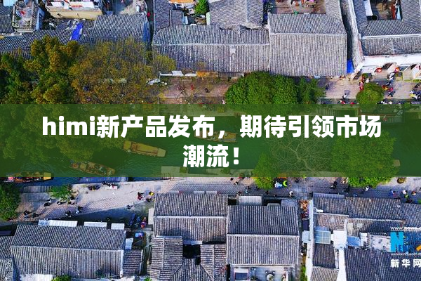 himi新产品发布，期待引领市场潮流！