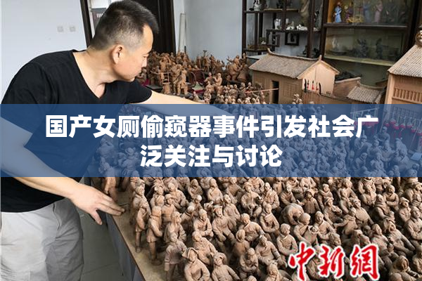 国产女厕偷窥器事件引发社会广泛关注与讨论