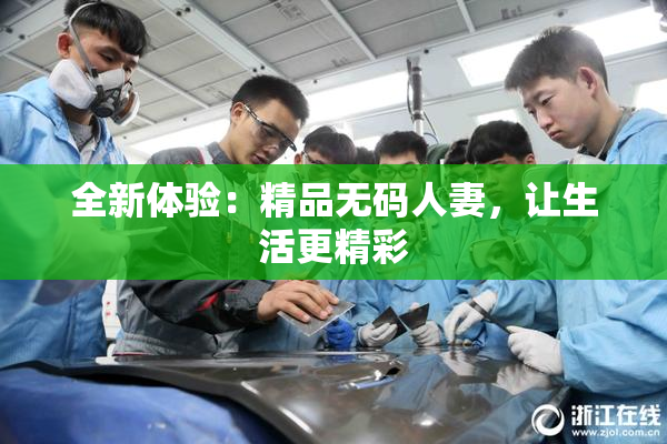 全新体验：精品无码人妻，让生活更精彩