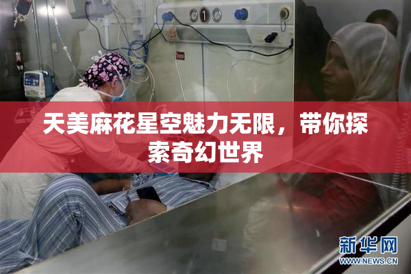 天美麻花星空魅力无限，带你探索奇幻世界