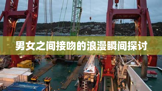 男女之间接吻的浪漫瞬间探讨