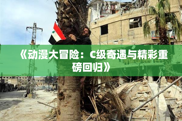 《动漫大冒险：C级奇遇与精彩重磅回归》