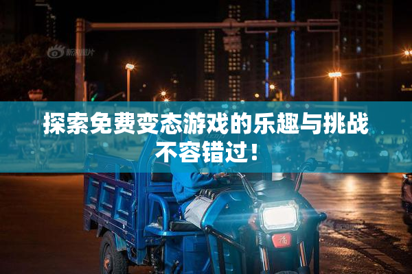探索免费变态游戏的乐趣与挑战不容错过！