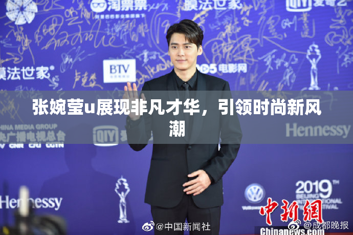 张婉莹u展现非凡才华，引领时尚新风潮