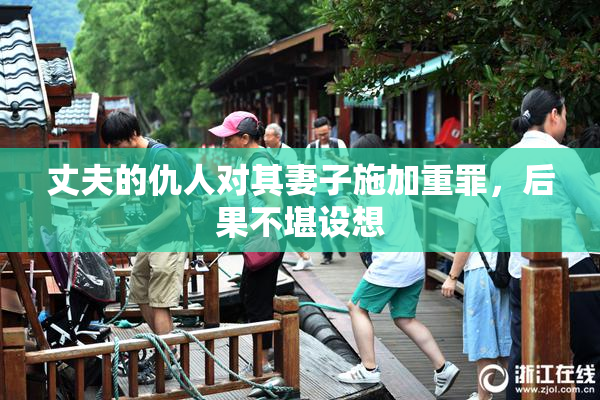 丈夫的仇人对其妻子施加重罪，后果不堪设想