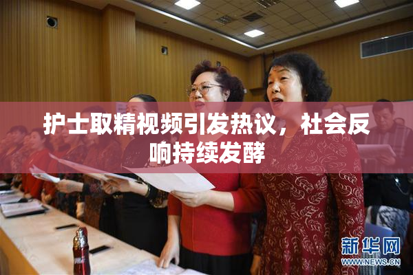 护士取精视频引发热议，社会反响持续发酵