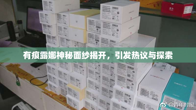 有痕露娜神秘面纱揭开，引发热议与探索