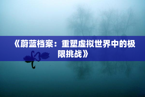 《蔚蓝档案：重塑虚拟世界中的极限挑战》