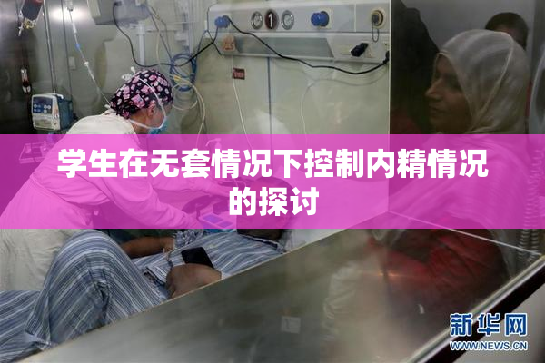 学生在无套情况下控制内精情况的探讨