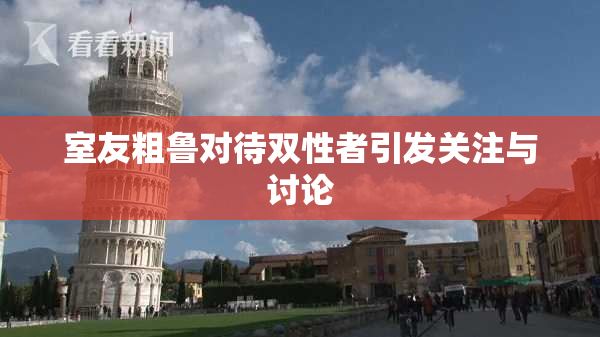 室友粗鲁对待双性者引发关注与讨论