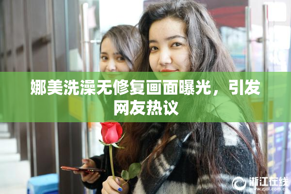 娜美洗澡无修复画面曝光，引发网友热议