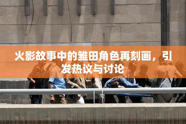 火影故事中的雏田角色再刻画，引发热议与讨论