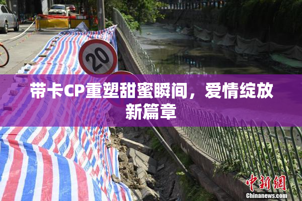 带卡CP重塑甜蜜瞬间，爱情绽放新篇章
