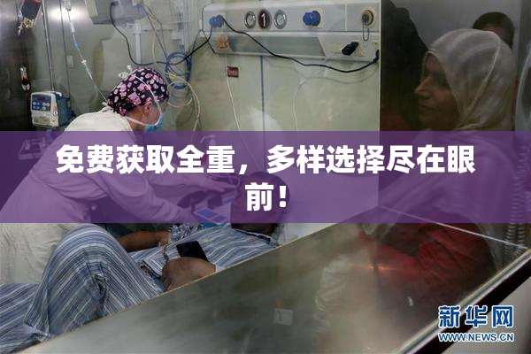 免费获取全重，多样选择尽在眼前！