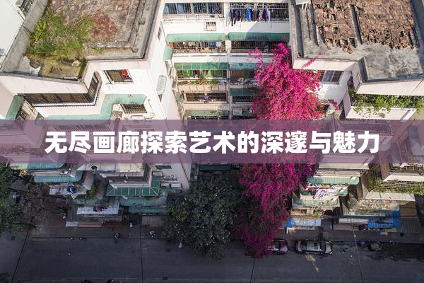 无尽画廊探索艺术的深邃与魅力