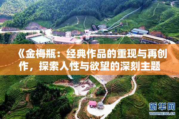 《金梅瓶：经典作品的重现与再创作，探索人性与欲望的深刻主题》