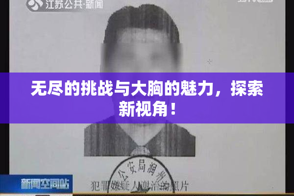 无尽的挑战与大胸的魅力，探索新视角！