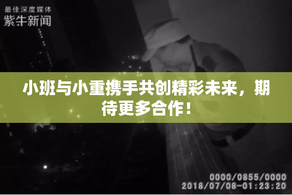 小班与小重携手共创精彩未来，期待更多合作！