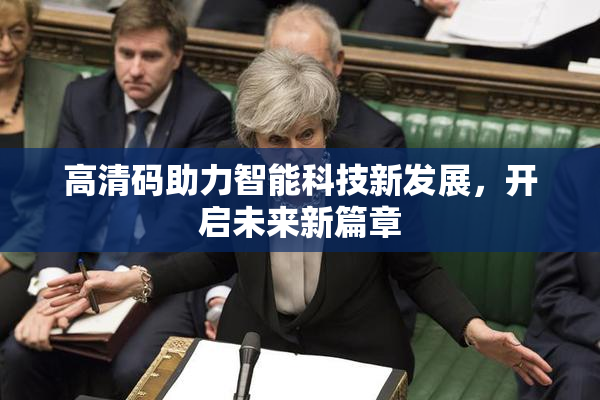 高清码助力智能科技新发展，开启未来新篇章