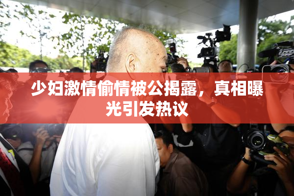 少妇激情偷情被公揭露，真相曝光引发热议