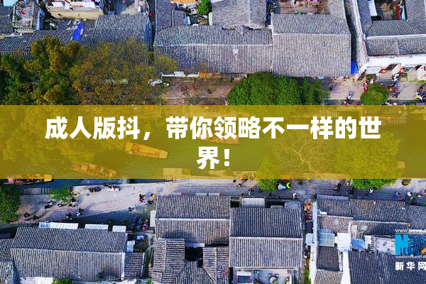 成人版抖，带你领略不一样的世界！