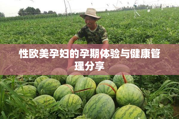 性欧美孕妇的孕期体验与健康管理分享