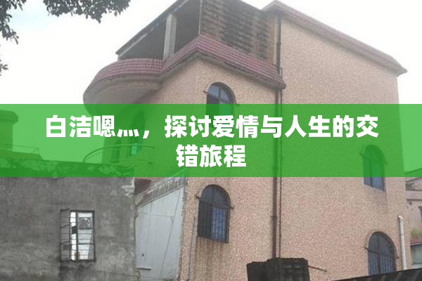 白洁嗯灬，探讨爱情与人生的交错旅程