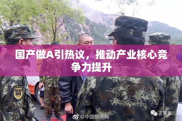 国产做A引热议，推动产业核心竞争力提升