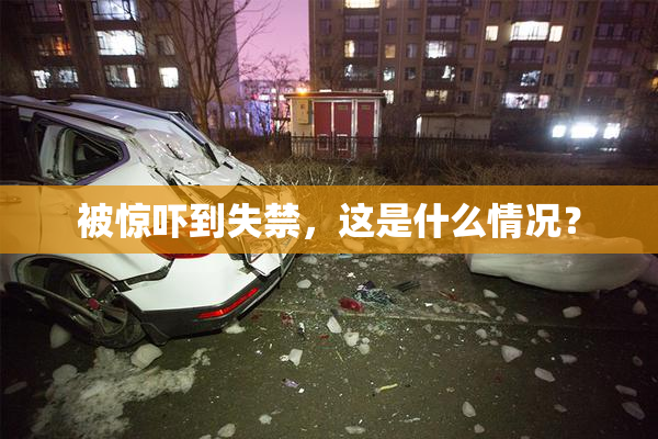 被惊吓到失禁，这是什么情况？