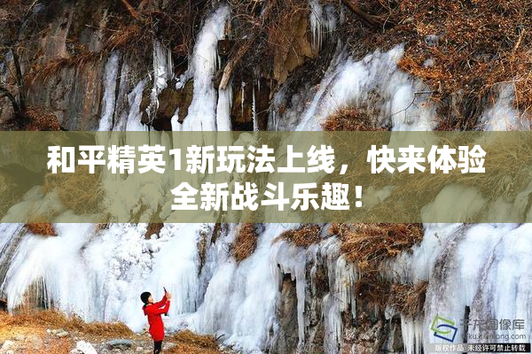 和平精英1新玩法上线，快来体验全新战斗乐趣！