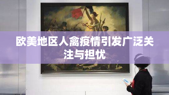 欧美地区人禽疫情引发广泛关注与担忧