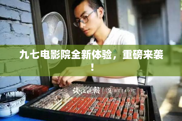 九七电影院全新体验，重磅来袭！